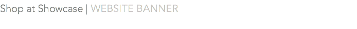 Shop at Showcase | WEBSITE BANNER