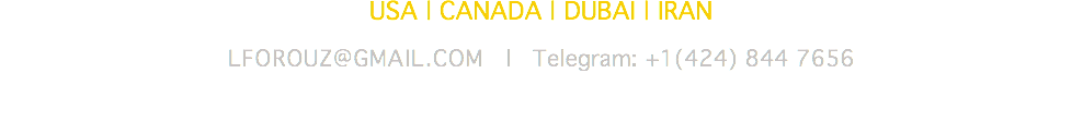 USA | CANADA | DUBAI | IRAN lforouz@gmail.com | Telegram: +1(424) 844 7656 